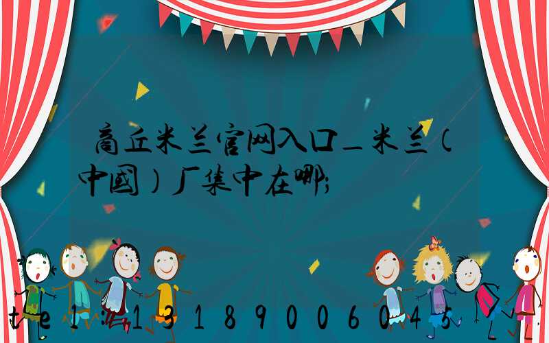 商丘米兰官网入口_米兰（中国）厂集中在哪