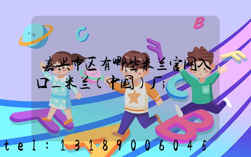 嘉兴市区有哪些米兰官网入口_米兰（中国）厂