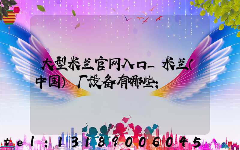 大型米兰官网入口_米兰（中国）厂设备有哪些