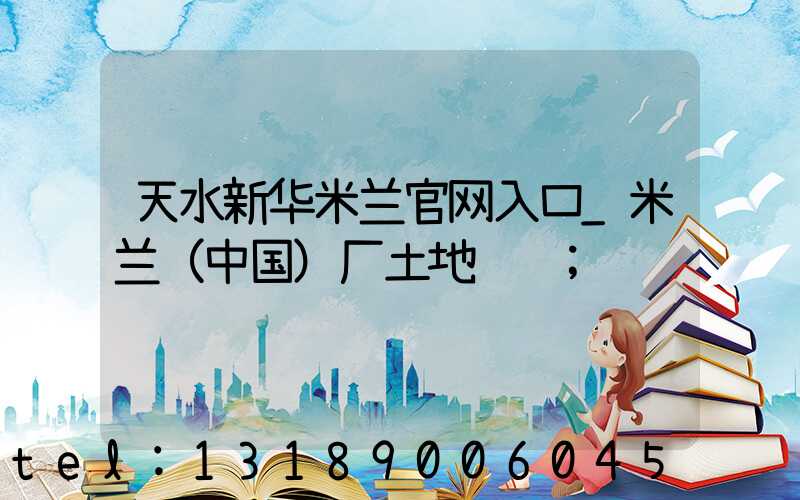 天水新华米兰官网入口_米兰（中国）厂土地转让