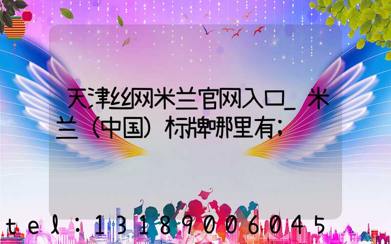 天津丝网米兰官网入口_米兰（中国）标牌哪里有