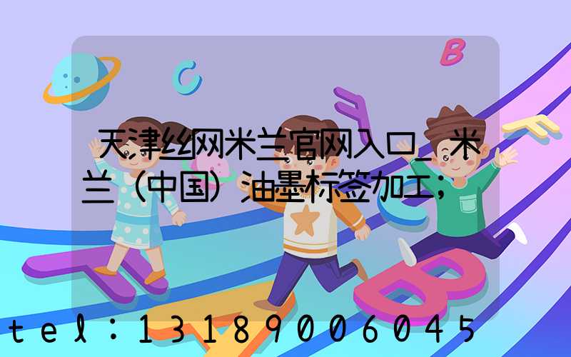 天津丝网米兰官网入口_米兰（中国）油墨标签加工