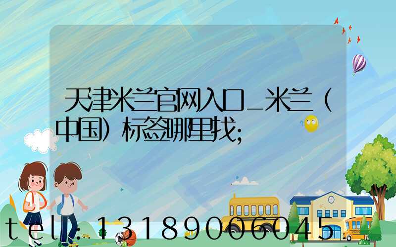天津米兰官网入口_米兰（中国）标签哪里找