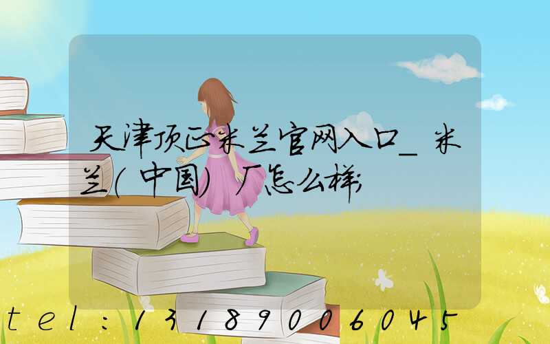 天津顶正米兰官网入口_米兰（中国）厂怎么样