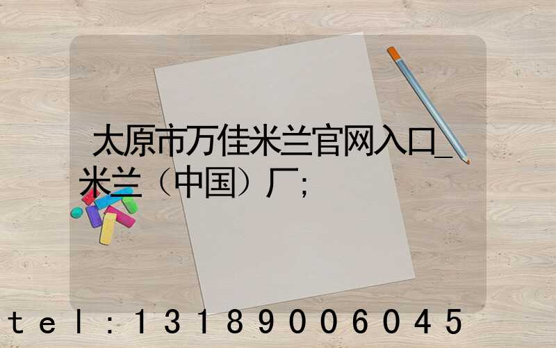 太原市万佳米兰官网入口_米兰（中国）厂