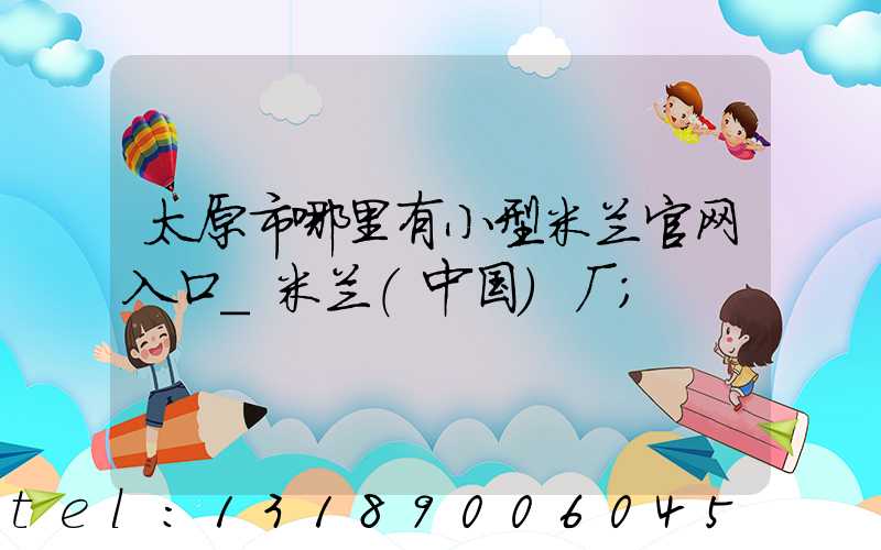 太原市哪里有小型米兰官网入口_米兰（中国）厂