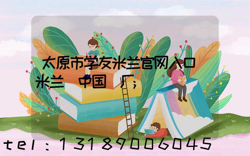 太原市学友米兰官网入口_米兰（中国）厂