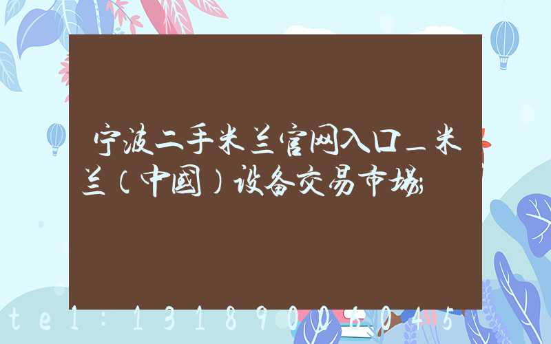 宁波二手米兰官网入口_米兰（中国）设备交易市场