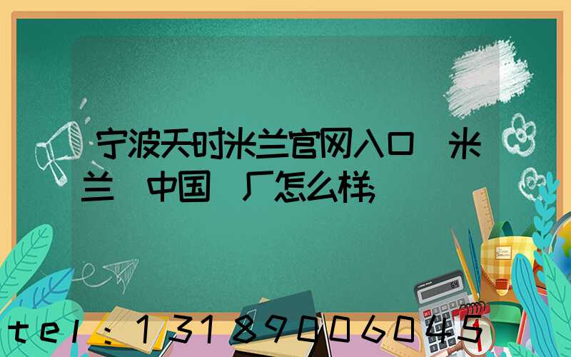 宁波天时米兰官网入口_米兰（中国）厂怎么样