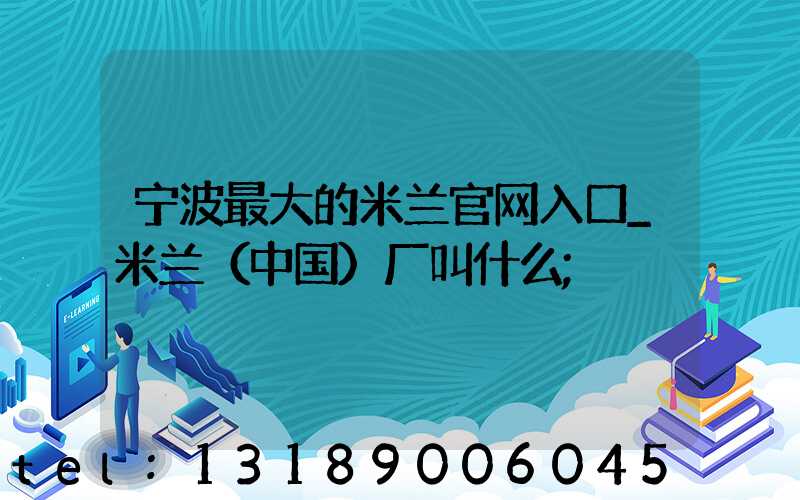 宁波最大的米兰官网入口_米兰（中国）厂叫什么