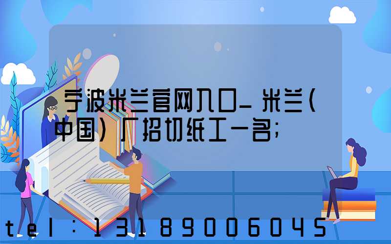 宁波米兰官网入口_米兰（中国）厂招切纸工一名