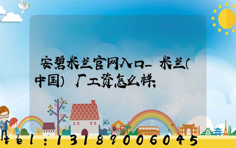 安碧米兰官网入口_米兰（中国）厂工资怎么样