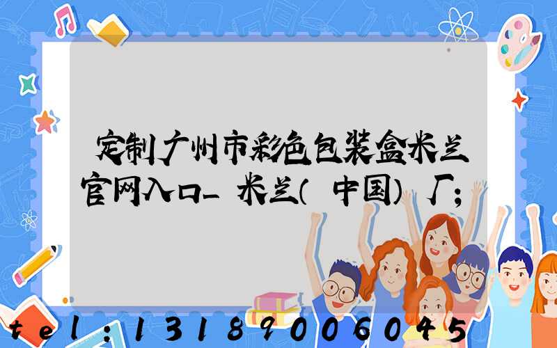 定制广州市彩色包装盒米兰官网入口_米兰（中国）厂
