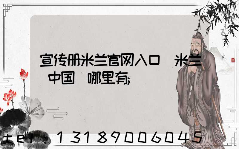 宣传册米兰官网入口_米兰（中国）哪里有