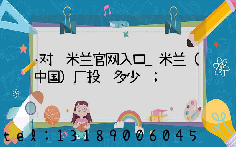 对联米兰官网入口_米兰（中国）厂投资多少钱