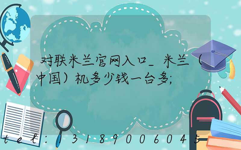 对联米兰官网入口_米兰（中国）机多少钱一台多