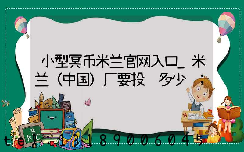 小型冥币米兰官网入口_米兰（中国）厂要投资多少钱