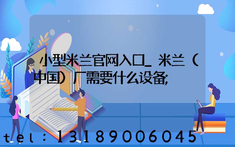 小型米兰官网入口_米兰（中国）厂需要什么设备