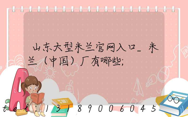 山东大型米兰官网入口_米兰（中国）厂有哪些