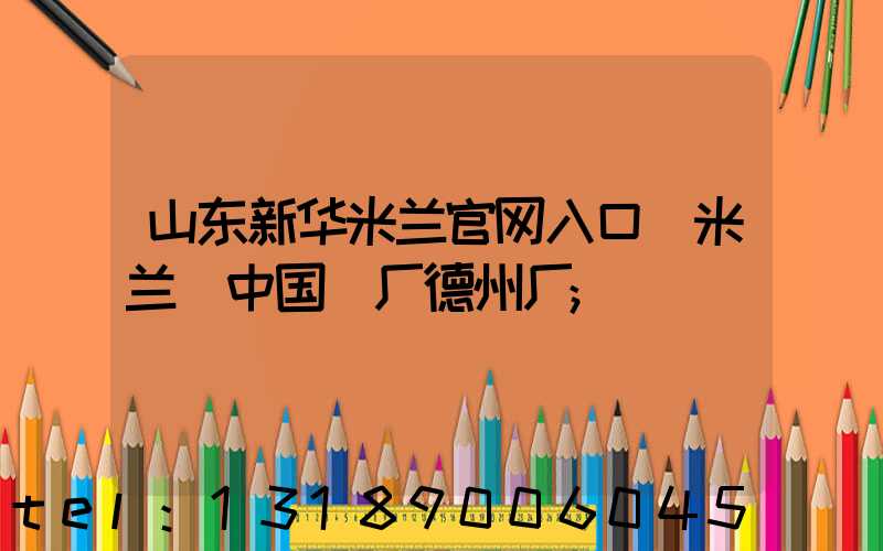 山东新华米兰官网入口_米兰（中国）厂德州厂