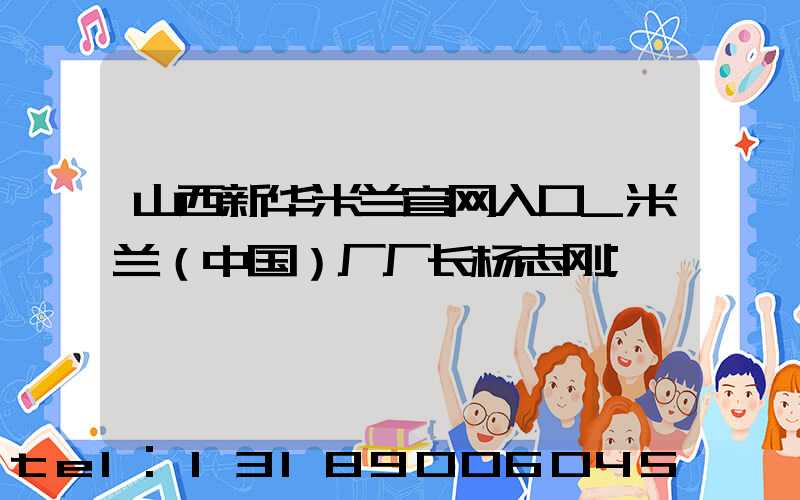 山西新华米兰官网入口_米兰（中国）厂厂长杨志刚