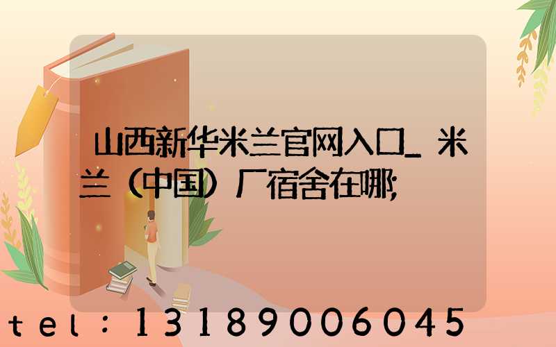 山西新华米兰官网入口_米兰（中国）厂宿舍在哪