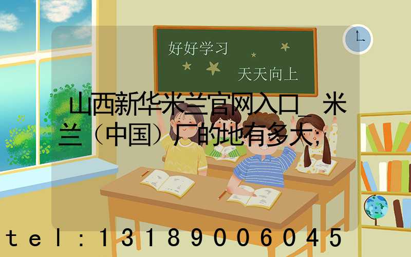 山西新华米兰官网入口_米兰（中国）厂的地有多大