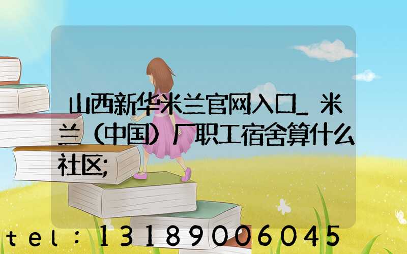 山西新华米兰官网入口_米兰（中国）厂职工宿舍算什么社区