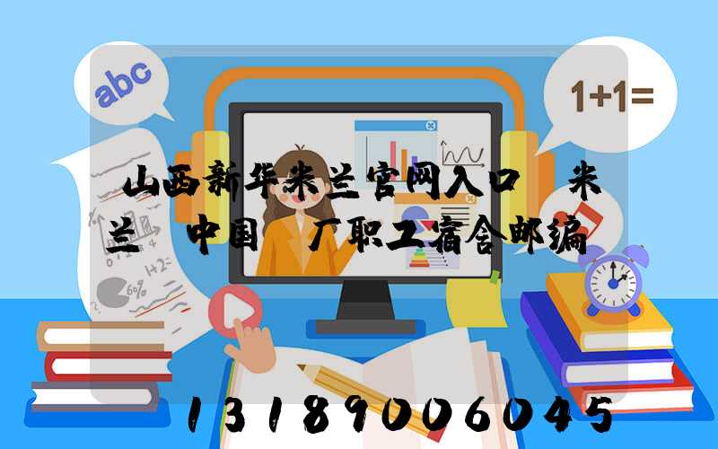 山西新华米兰官网入口_米兰（中国）厂职工宿舍邮编