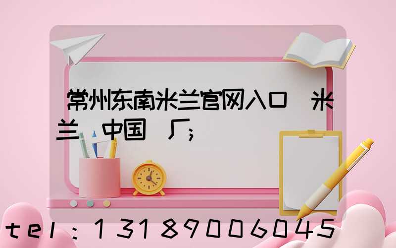 常州东南米兰官网入口_米兰（中国）厂