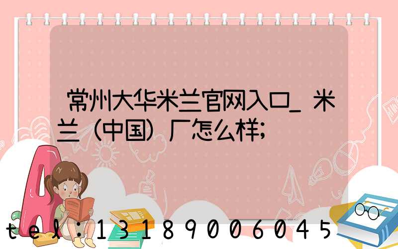 常州大华米兰官网入口_米兰（中国）厂怎么样