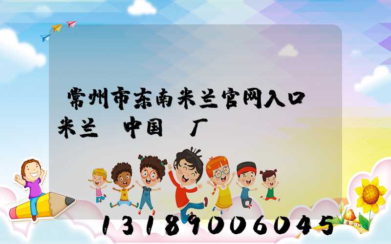 常州市东南米兰官网入口_米兰（中国）厂