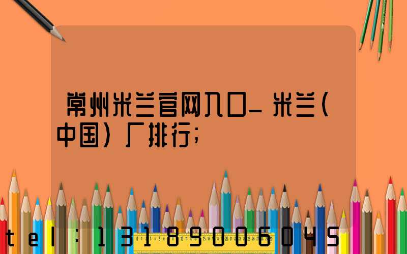 常州米兰官网入口_米兰（中国）厂排行