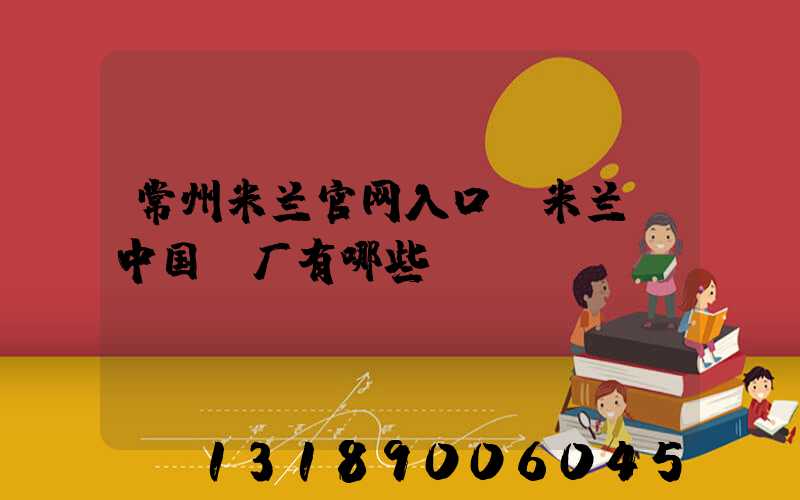 常州米兰官网入口_米兰（中国）厂有哪些