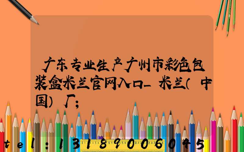 广东专业生产广州市彩色包装盒米兰官网入口_米兰（中国）厂