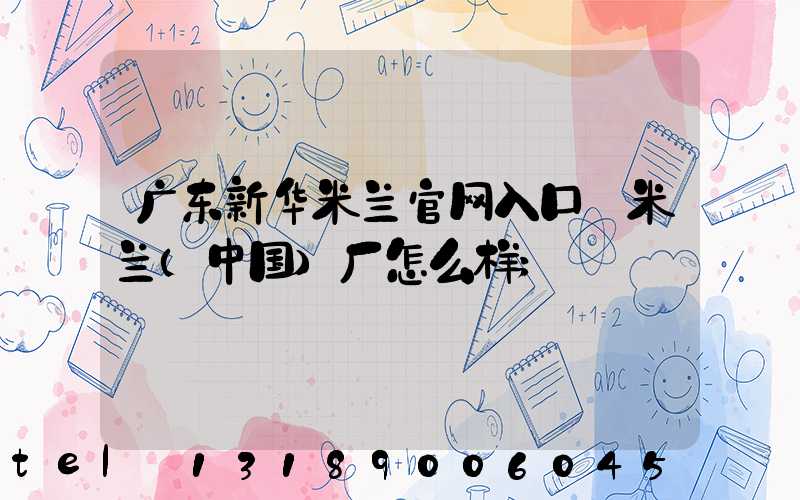 广东新华米兰官网入口_米兰（中国）厂怎么样