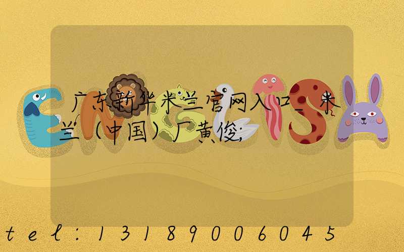 广东新华米兰官网入口_米兰（中国）厂黄俊