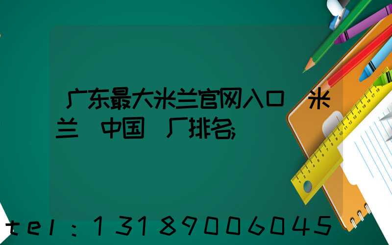 广东最大米兰官网入口_米兰（中国）厂排名