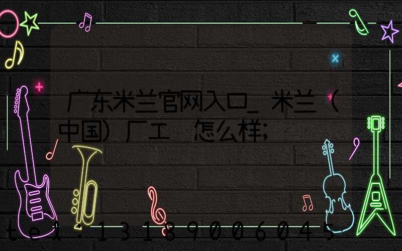广东米兰官网入口_米兰（中国）厂工资怎么样