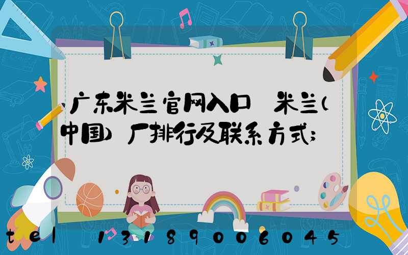 广东米兰官网入口_米兰（中国）厂排行及联系方式