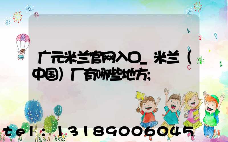 广元米兰官网入口_米兰（中国）厂有哪些地方