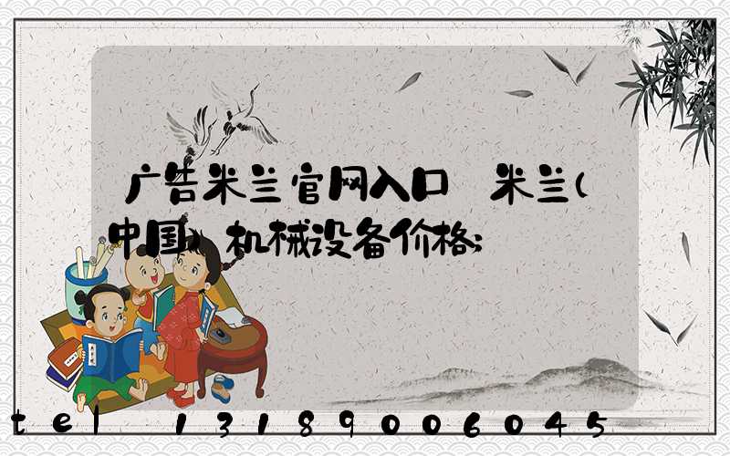 广告米兰官网入口_米兰（中国）机械设备价格