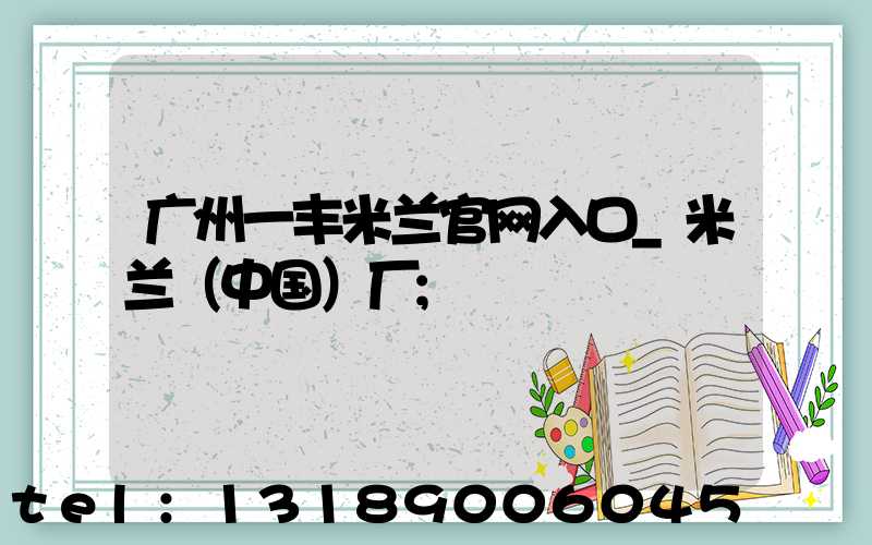 广州一丰米兰官网入口_米兰（中国）厂