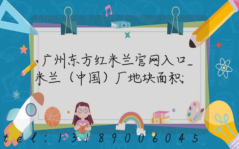 广州东方红米兰官网入口_米兰（中国）厂地块面积