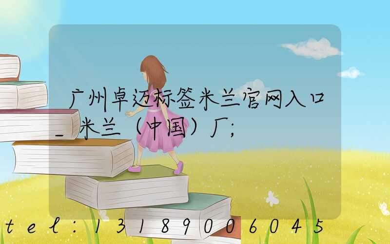 广州卓迈标签米兰官网入口_米兰（中国）厂