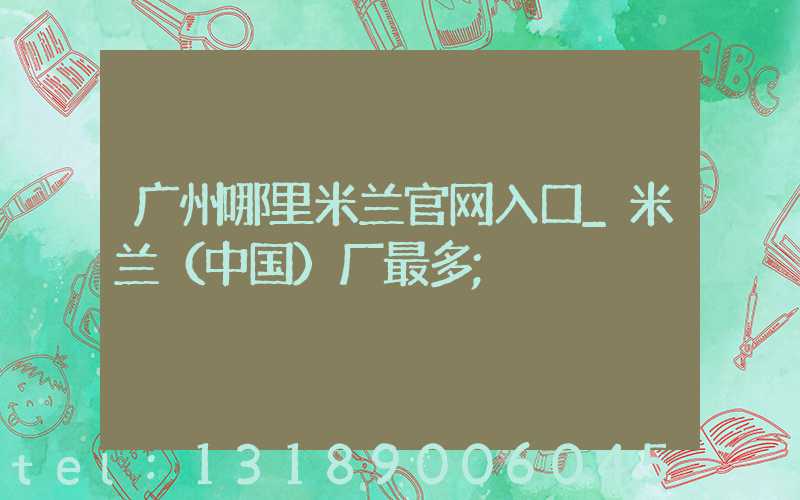 广州哪里米兰官网入口_米兰（中国）厂最多