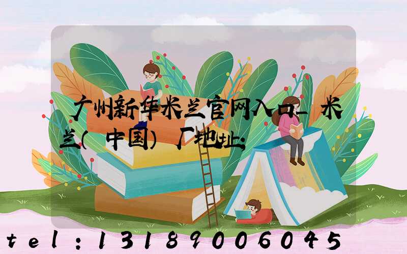 广州新华米兰官网入口_米兰（中国）厂地址