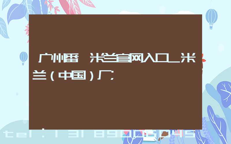 广州番禺米兰官网入口_米兰（中国）厂