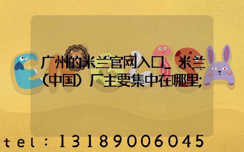 广州的米兰官网入口_米兰（中国）厂主要集中在哪里