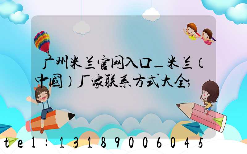 广州米兰官网入口_米兰（中国）厂家联系方式大全
